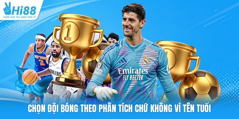 Chọn đội bóng theo phân tích chứ không vì tên tuổi