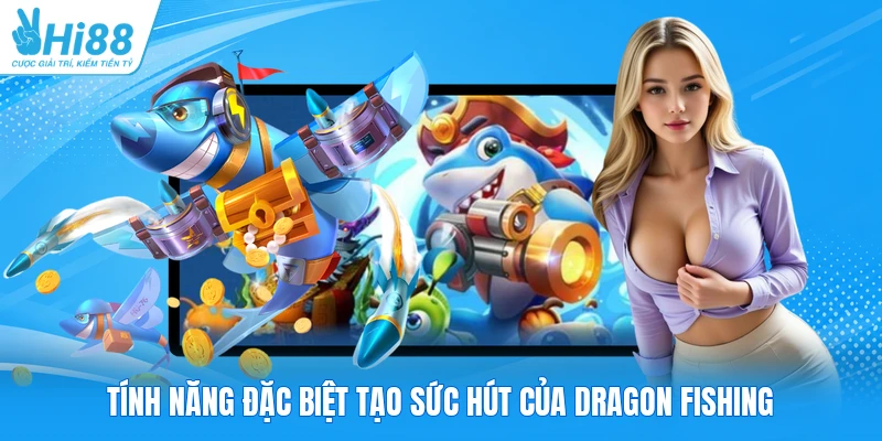 Tính năng đặc biệt tạo sức hút của Dragon Fishing